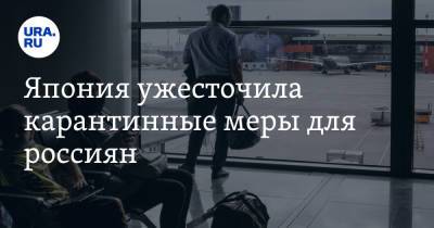 Япония ужесточила карантинные меры для россиян - ura.news - Москва - Россия - Белоруссия - Япония