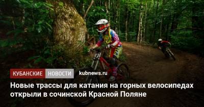 Новые трассы для катания на горных велосипедах открыли в сочинской Красной Поляне - kubnews.ru - Сочи - Краснодарский край