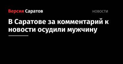 ФСБ: в Саратове за комментарий к новости осудили мужчину - nversia.ru - Россия - Саратов