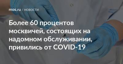Анастасий Раков - Анастасия Ракова - Более 60 процентов москвичей, состоящих на надомном обслуживании, привились от COVID-19 - mos.ru - Москва