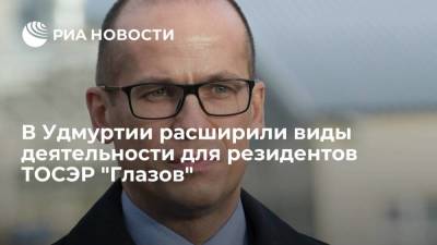 Александр Бречалов - В Удмуртии расширили виды деятельности для резидентов ТОСЭР "Глазов" - smartmoney.one - Россия - респ. Удмуртия