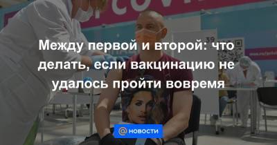 Людмила Лапа - Между первой и второй: что делать, если вакцинацию не удалось пройти вовремя - news.mail.ru - Москва