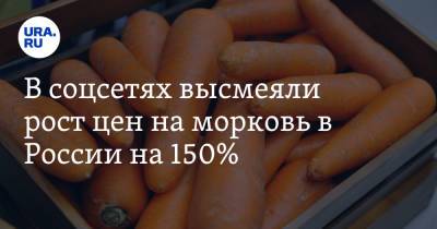 В соцсетях высмеяли рост цен на морковь в России на 150%. «Это новая нефть» - ura.news - Россия