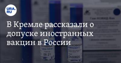 Дмитрий Песков - В Кремле рассказали о допуске иностранных вакцин в России - ura.news - Москва - Россия