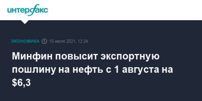 Минфин повысит экспортную пошлину на нефть с 1 августа на $6,3 - interfax.ru - Москва - Россия