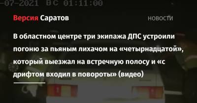 Три экипажа ДПС устроили погоню за пьяным лихачом на «четырнадцатой», который выезжал на встречную полосу и «с дрифтом входил в повороты» (видео) - nversia.ru - Саратовская обл. - Саратов