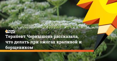 Надежда Чернышова - Терапевт Чернышова рассказала, что делать при ожогах крапивой и борщевиком - ridus.ru