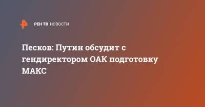 Владимир Путин - Дмитрий Песков - Юрий Слюсарь - Песков: Путин обсудит с гендиректором ОАК подготовку МАКС - ren.tv - Россия