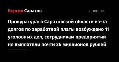 Прокуратура: в Саратовской области из-за долгов по заработной платы возбуждено 11 уголовных дел, сотрудникам предприятий не выплатили почти 26 миллионов рублей - nversia.ru - Россия - Саратовская обл.