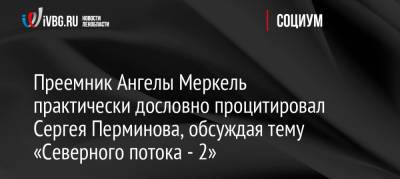 Ангела Меркель - Армин Лашет - Сергей Перминов - Преемник Ангелы Меркель практически дословно процитировал Сергея Перминова, обсуждая тему «Северного потока — 2» - ivbg.ru - Россия - США - Украина - Ленинградская обл. - Германия