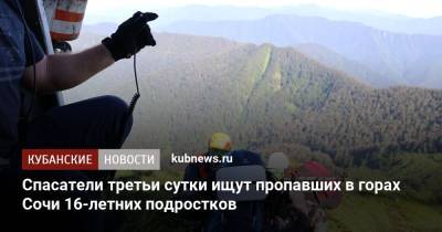 Спасатели третьи сутки ищут пропавших в горах Сочи 16-летних подростков - kubnews.ru - Россия - Сочи - Краснодарский край - Нижегородская обл.