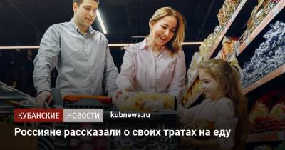Россияне рассказали о своих тратах на еду - kubnews.ru - Россия - Россияне