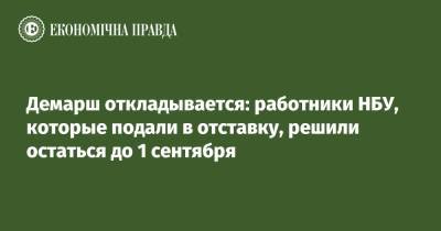 Демарш откладывается: работники НБУ, которые подали в отставку, решили остаться до 1 сентября - epravda.com.ua - Украина