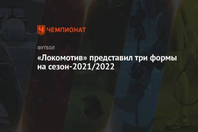 «Локомотив» представил три формы на сезон-2021/2022 - championat.com
