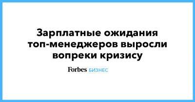 Зарплатные ожидания топ-менеджеров выросли вопреки кризису - forbes.ru