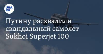 Владимир Путин - Юрий Слюсарь - Путину расхвалили скандальный самолет Sukhoi Superjet 100 - ura.news - Москва - Россия