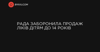 Рада заборонила продаж ліків дітям до 14 років - bykvu.com - Украина