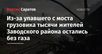 Из-за упавшего с моста грузовика тысячи жителей Заводского района остались без газа - nversia.ru - Саратов