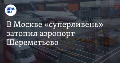 В Москве «суперливень» затопил аэропорт Шереметьево - ura.news - Москва - Россия