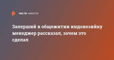Заперший в общежитии индонезийку менеджер рассказал, зачем это сделал - ren.tv - Индонезия