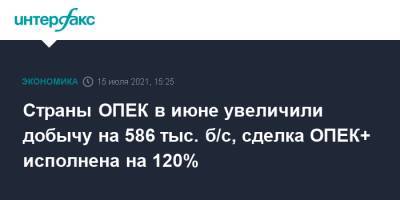 Страны ОПЕК в июне увеличили добычу на 586 тыс. б/с, сделка ОПЕК+ исполнена на 120% - interfax.ru - Москва - Венесуэла - Иран - Саудовская Аравия - Ливия