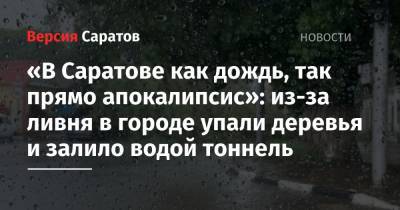 «В Саратове как дождь, так прямо апокалипсис»: из-за ливня в городе упали деревья и залило водой тоннель - nversia.ru - Саратов