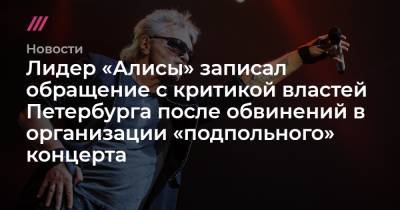Лидер «Алисы» записал обращение с критикой властей Петербурга после обвинений в организации «подпольного» концерта - tvrain.ru - Санкт-Петербург