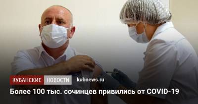 Алексей Копайгородский - Более 100 тыс. сочинцев привились от COVID-19 - kubnews.ru - Сочи - Краснодарский край