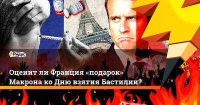Эммануэль Макрон - Оценитли Франция «подарок» Макрона коДню взятия Бастилии? - ridus.ru - Франция