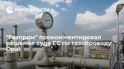 В компании "Газпром экспорт" разочарованы решением суда ЕС об ограничении транзитных мощностей Opal - ria.ru - Москва - Германия - Польша - Европа