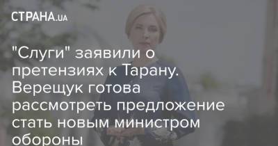 Ирина Верещук - Евгения Кравчук - Андрей Таран - "Слуги" заявили о претензиях к Тарану. Верещук готова рассмотреть предложение стать новым министром обороны - strana.ua - Украина - Минобороны
