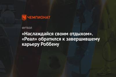 «Наслаждайся своим отдыхом». «Реал» обратился к завершившему карьеру Роббену - championat.com - Лондон - Голландия - Мадрид