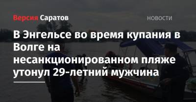 В Энгельсе во время купания в Волге на несанкционированном пляже утонул 29-летний мужчина - nversia.ru - Саратовская обл.