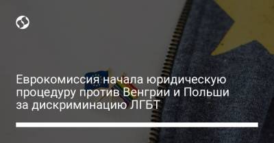 Еврокомиссия начала юридическую процедуру против Венгрии и Польши за дискриминацию ЛГБТ - liga.net - Украина - Венгрия - Польша - Ляйен