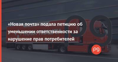 «Новая почта» подала петицию об уменьшении ответственности за нарушение прав потребителей - thepage.ua - Украина