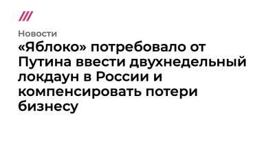 «Яблоко» потребовало от Путина ввести двухнедельный локдаун в России и компенсировать потери бизнесу - tvrain.ru - Россия - США - Израиль - Индия - Индонезия