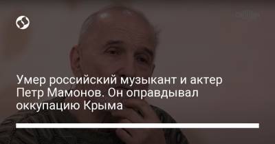 Петр Мамонов - Умер российский музыкант и актер Петр Мамонов. Он оправдывал оккупацию Крыма - liga.net - Россия - Украина - Крым