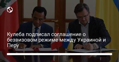 Дмитрий Кулеба - Кулеба подписал соглашение о безвизовом режиме между Украиной и Перу - liga.net - Украина - Польша - Перу