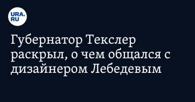 Артемий Лебедев - Губернатор Текслер раскрыл, о чем общался с дизайнером Лебедевым - ura.news - Челябинская обл. - Челябинск - Магнитогорск