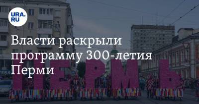 Власти раскрыли программу 300-летия Перми - ura.news - Пермь - Пермский край