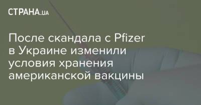 После скандала с Pfizer в Украине изменили условия хранения американской вакцины - strana.ua - Украина