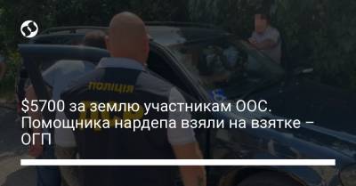 $5700 за землю участникам ООС. Помощника нардепа взяли на взятке – ОГП - liga.net - Украина