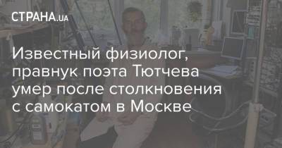 Известный физиолог, правнук поэта Тютчева умер после столкновения с самокатом в Москве - strana.ua - Москва - Россия - Украина