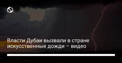 Власти Дубаи вызвали в стране искусственные дожди – видео - liga.net - Украина - Оман