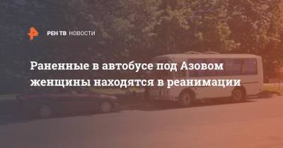 Раненные в автобусе под Азовом женщины находятся в реанимации - ren.tv - Ростовская обл.