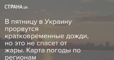 В пятницу в Украину прорвутся кратковременные дожди, но это не спасет от жары. Карта погоды по регионам - strana.ua - Украина - Киев - Германия - Черкассы