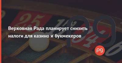 Верховная Рада планирует снизить налоги для казино и букмекеров - thepage.ua - Украина - Белоруссия