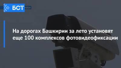 Радий Хабиров - На дорогах Башкирии за лето установят еще 100 комплексов фотовидеофиксации - bash.news - Башкирия - Уфа - Оренбург