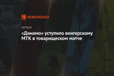 «Динамо» уступило венгерскому МТК в товарищеском матче - championat.com - Москва - Австрия - Россия - Будапешт