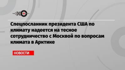 Сергей Лавров - Джон Керри - Спецпосланник президента США по климату надеется на тесное сотрудничество с Москвой по вопросам климата в Арктике - echo.msk.ru - Москва - Россия - США - Вашингтон